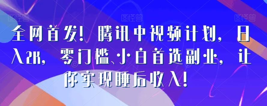 全网首发！腾讯中视频计划，日入2K，零门槛、小白首选副业，让你实现睡后收入！-源码天堂