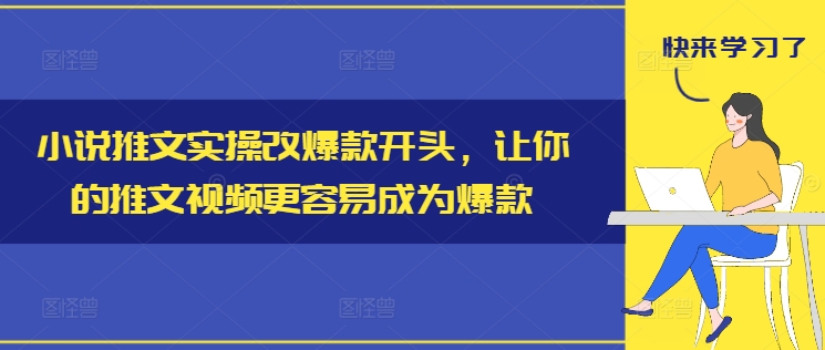 小说推文实操改爆款开头，让你的推文视频更容易成为爆款-源码天堂