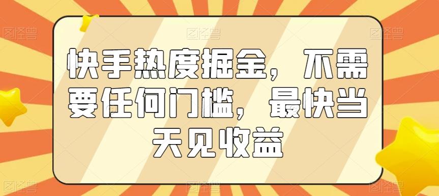 快手热度掘金，不需要任何门槛，最快当天见收益【揭秘】-源码天堂
