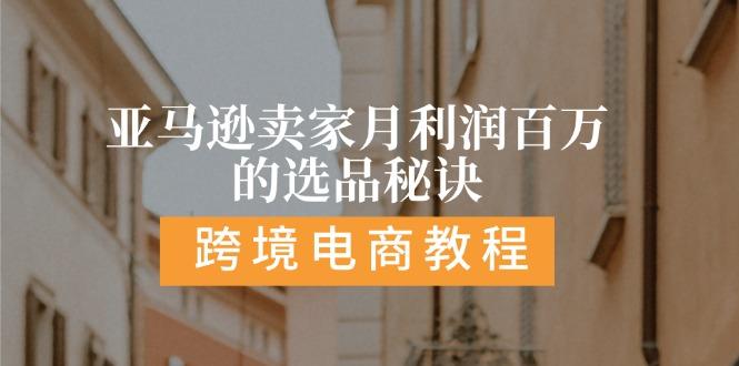亚马逊卖家月利润百万的选品秘诀:  抓重点/高利润/大方向/大类目/选品…-源码天堂