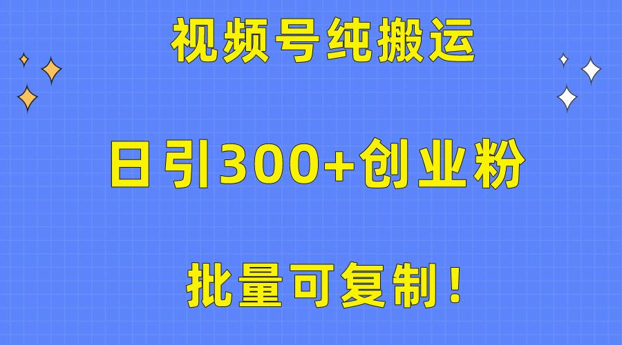 批量可复制！视频号纯搬运日引300+创业粉教程！-源码天堂