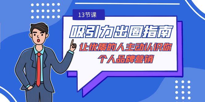 吸引力-出圈指南-让优质的人主动认识你-个人品牌营销(无水印-13节课)-源码天堂