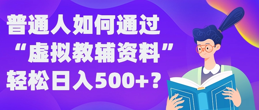 普通人如何通过“虚拟教辅”资料轻松日入500+?揭秘稳定玩法-源码天堂