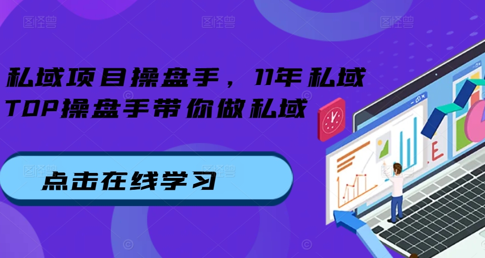 私域项目操盘手，11年私域TOP操盘手带你做私域-源码天堂