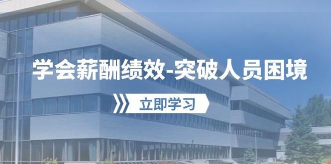 学会薪酬绩效-突破人员困境：建立自己的【薪酬+绩效】体系，企业与员工…-源码天堂