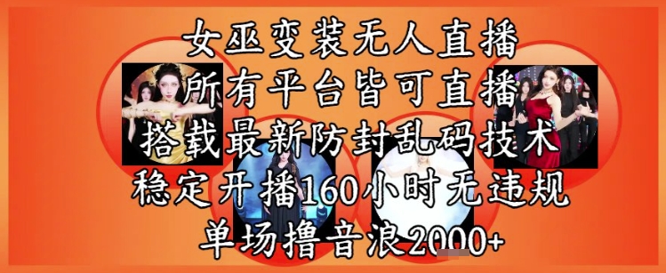 女巫变装直播最新玩法，所有直播平台皆可操作，稳定开播160小时无违规，单场撸音浪2k+-源码天堂