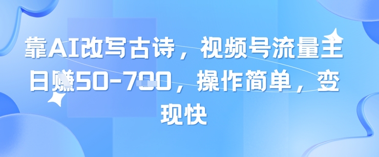 靠AI改写古诗，视频号流量主日入几张，操作简单，变现快-源码天堂
