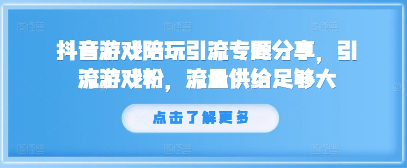 抖音游戏陪玩引流专题分享，引流游戏粉，流量供给足够大-源码天堂