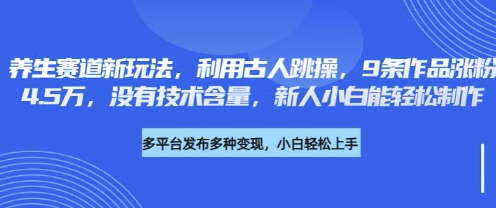 养生赛道新玩法，利用古人跳操，9条作品涨粉4.5W，没有技术含量，新人小白能轻松制作-源码天堂