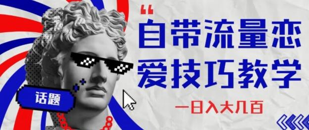 自带流量恋爱技巧—日入大几百-源码天堂