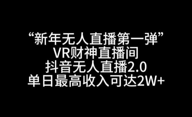 “新年无人直播第一弹“VR财神直播间，抖音无人直播2.0，单日最高收入可达2W+【揭秘】-源码天堂