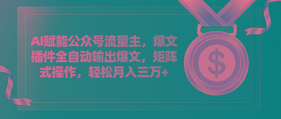 AI赋能公众号流量主，插件输出爆文，矩阵式操作，轻松月入三万+-源码天堂