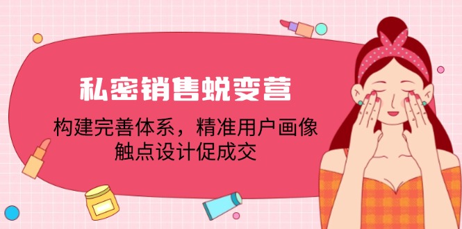 私密销售蜕变营：构建完善体系，精准用户画像，触点设计促成交-源码天堂