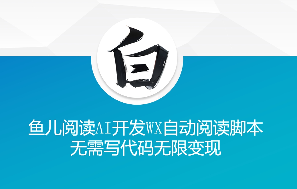 ‘鱼儿阅读’利用AI无需写代码开发自动微信自动阅读脚本无限变现【揭秘】-源码天堂