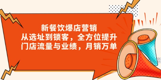 新 餐饮爆店营销，从选址到锁客，全方位提升门店流量与业绩，月销万单-源码天堂