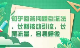 知乎回答问题引流法，长期被动引流，长尾流量，私域变现必学课程-源码天堂