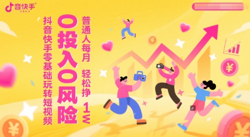抖音快手零基础玩转短视频，0投入0风险，普通人每月轻松挣1W-源码天堂