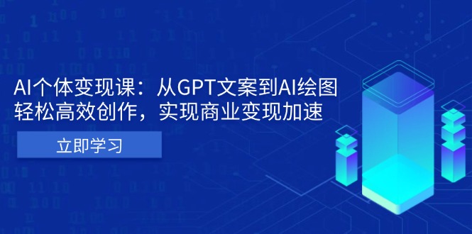 AI个体变现课：从GPT文案到AI绘图，轻松高效创作，实现商业变现加速-源码天堂