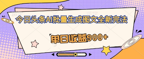 今日头条AI批量生成图文全新完法，单日收益几张-源码天堂