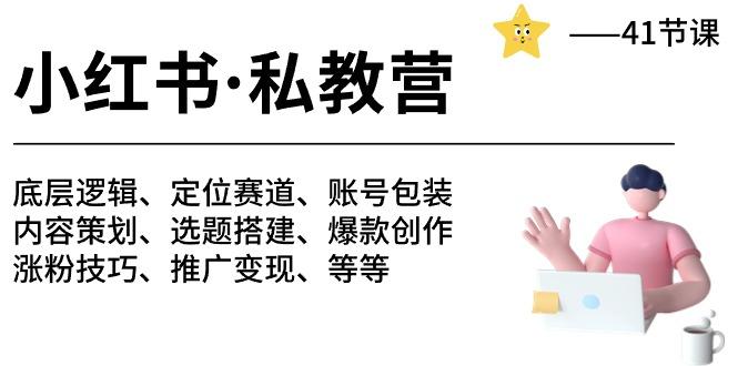 小红书 私教营 底层逻辑/定位赛道/账号包装/涨粉变现/月变现10w+等等-41节-源码天堂
