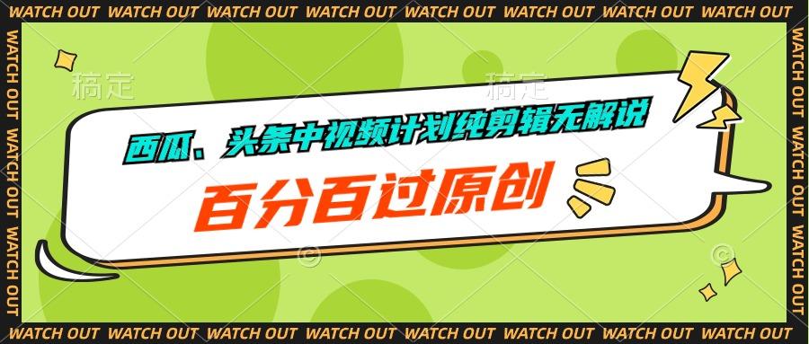 西瓜、头条中视频计划纯剪辑无解说，百分百过原创-源码天堂