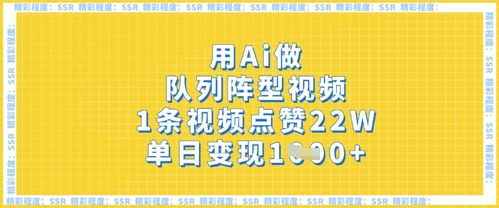 用Ai做队列阵型视频，1条视频点赞22W，单日变现多张-源码天堂