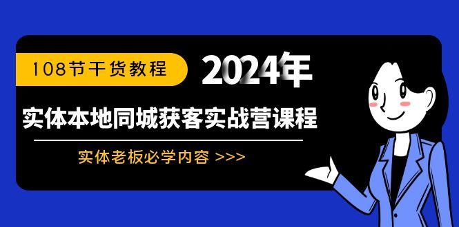 实体本地同城获客实战营课程：实体老板必学内容，108节干货教程-源码天堂