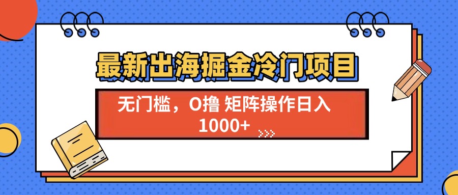 最新出海掘金冷门项目，单号日入1000+-源码天堂