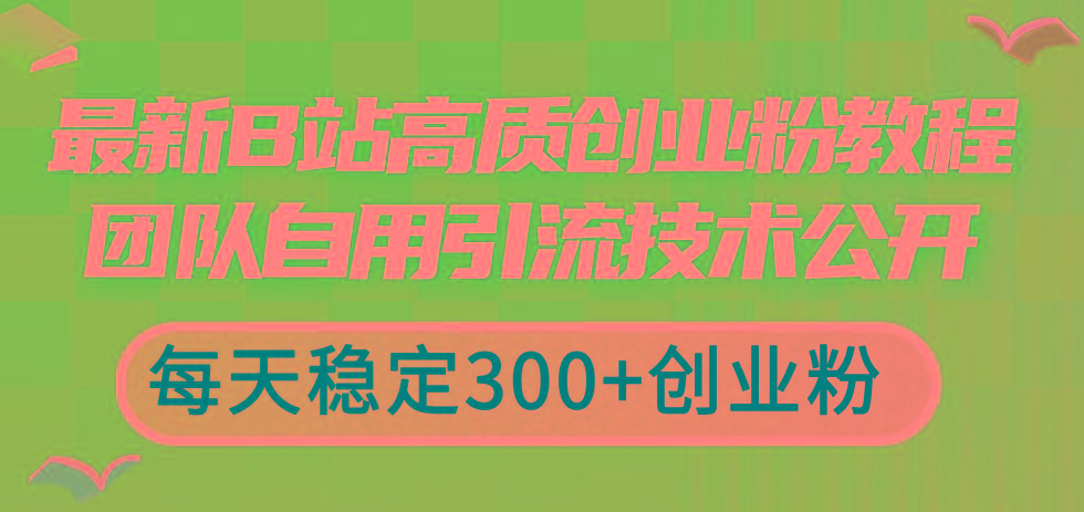 最新B站高质创业粉教程，团队自用引流技术公开，每天稳定300+创业粉-源码天堂