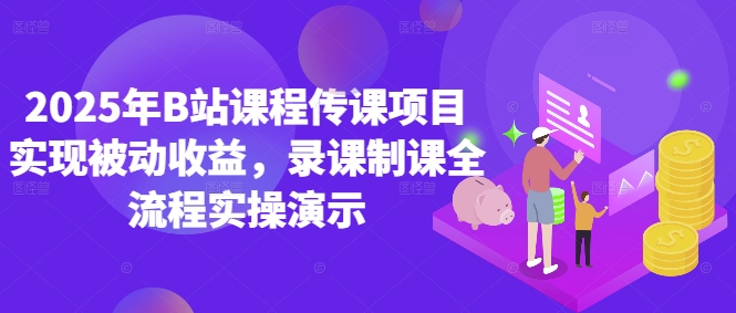 2025年B站课程传课项目实现被动收益，录课制课全流程实操演示-源码天堂