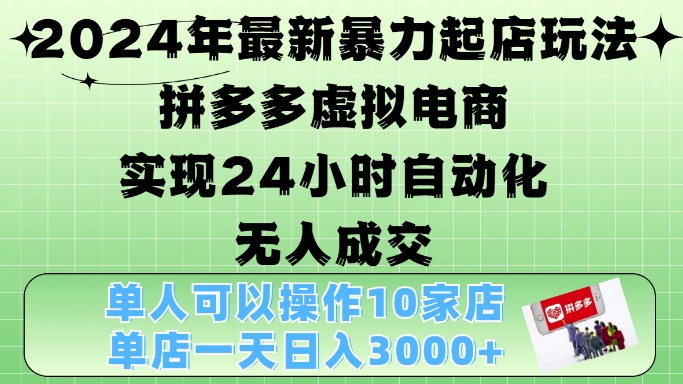 2024年最新暴力起店玩法，拼多多虚拟电商4.0，24小时实现自动化无人成交，单店月入3000+【揭秘】-源码天堂