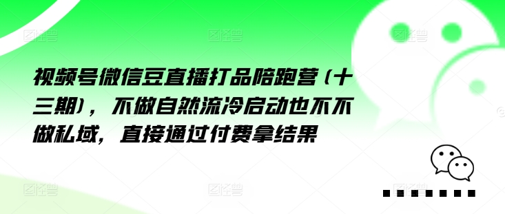 视频号微信豆直播打品陪跑营(十三期)，‮做不‬自‮流然‬冷‮动启‬也不不做私域，‮接直‬通‮付过‬费拿结果-源码天堂