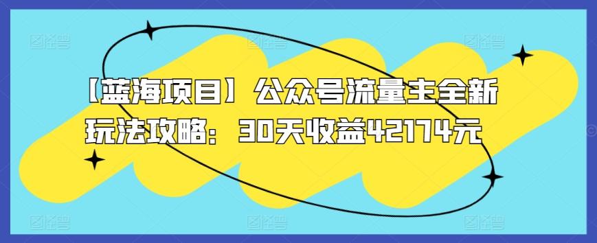 【蓝海项目】公众号流量主全新玩法攻略：30天收益42174元【揭秘】-源码天堂