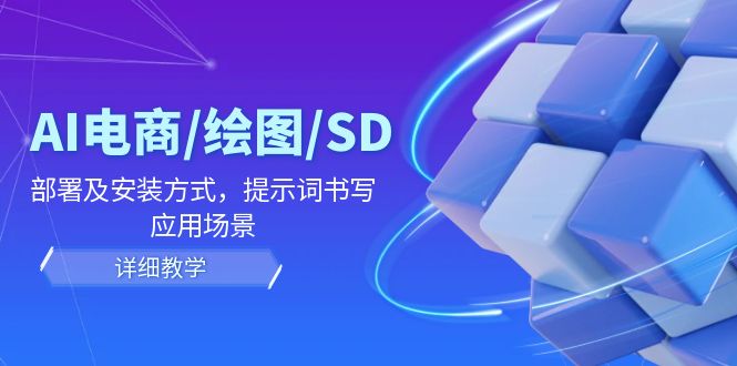 AI-电商/绘图/SD/详细教程：部署与安装方式，提示词-书写，应用场景-源码天堂
