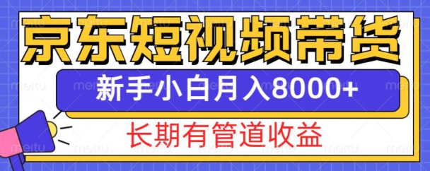 京东短视频带货新玩法，长期管道收益，新手也能月入8000+-源码天堂