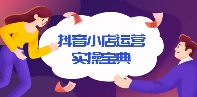 抖音小店运营实操宝典，从入驻到推广，详解店铺搭建及千川广告投放技巧-源码天堂