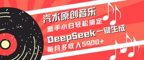 汽水原创音乐DeepSeek一键生成新手小白轻松搞定每月多收入5k+【揭秘】-源码天堂