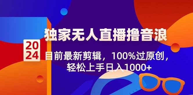 2024独家无人直播撸音浪，目前最新剪辑，100%过原创，轻松上手日入1000+-源码天堂