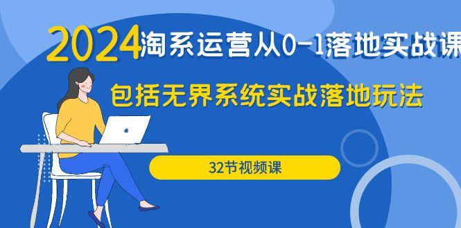 (9919期)2024·淘系运营从0-1落地实战课：包括无界系统实战落地玩法(32节)-源码天堂