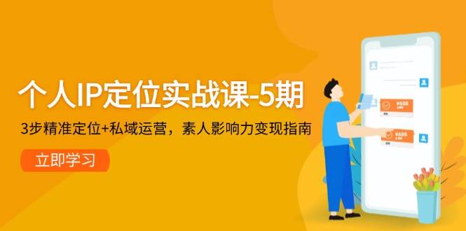 个人IP定位实战课-5期，3步精准定位+私域运营，素人影响力变现指南-源码天堂