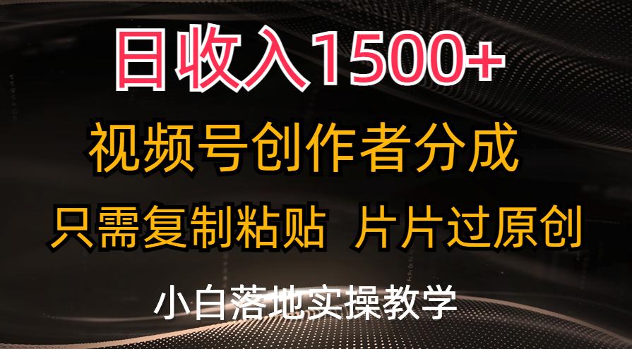 日收入1500+，视频号创作者分成，只需复制粘贴，片片过原创，小白也可…-源码天堂