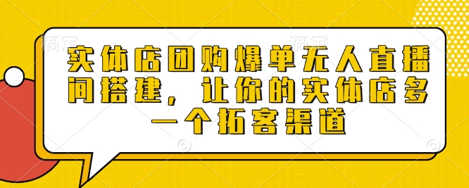 实体店团购爆单无人直播间搭建，让你的实体店多一个拓客渠道-源码天堂