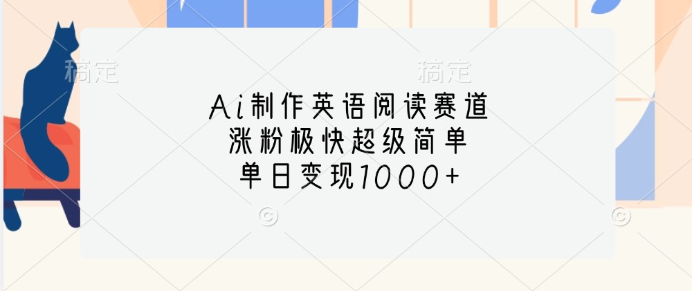 Ai制作英语阅读赛道，涨粉极快超级简单，单日变现1000+-源码天堂
