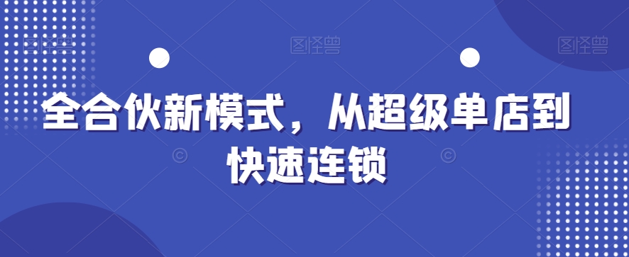 全合伙新模式，从超级单店到快速连锁-源码天堂