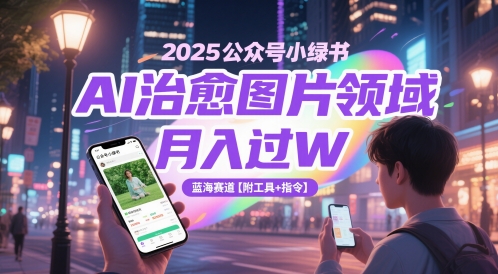 2025公众号小绿书AI治愈图片领域，月入过W，蓝海赛道【附工具+指令】-源码天堂