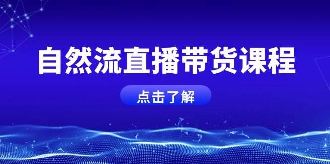 自然流直播带货课程，结合微付费起号，打造运营主播，提升个人能力-源码天堂
