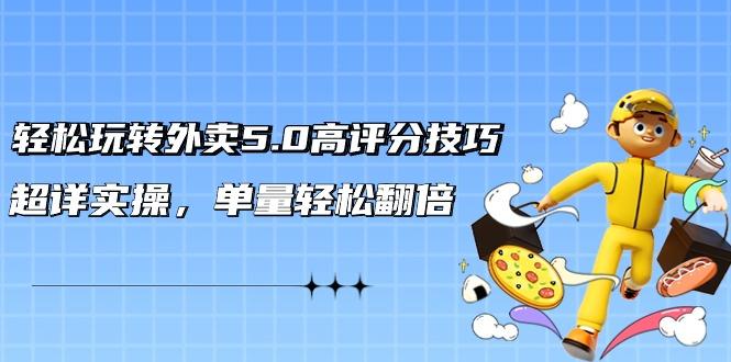 轻松玩转外卖5.0高评分技巧，超详实操，单量轻松翻倍(21节视频课)-源码天堂
