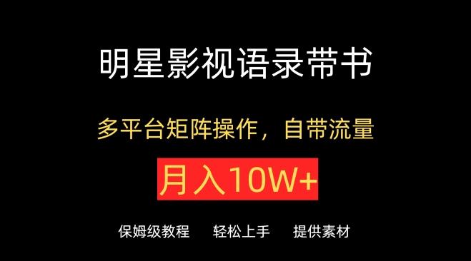 明星影视语录带书，抖音快手小红书视频号多平台矩阵操作，自带流量，月入10W+【揭秘】-源码天堂