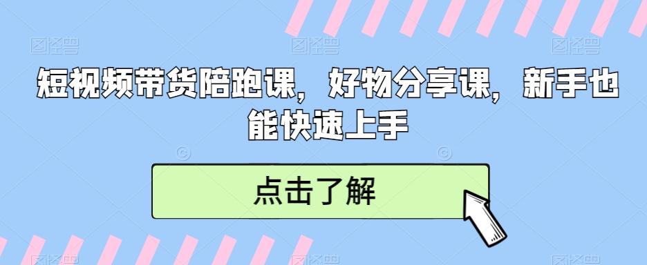 短视频带货陪跑课，好物分享课，新手也能快速上手-源码天堂