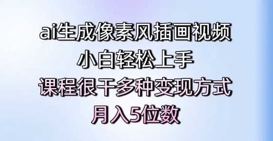 ai生成像素风插画视频，小白轻松上手，课程很干多种变现方式，月入5位数-源码天堂